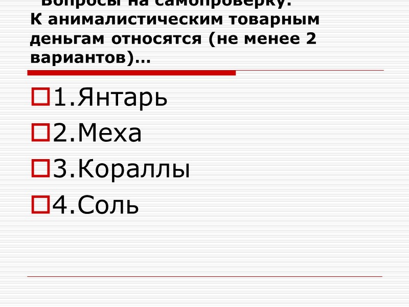Вопросы на самопроверку: К анималистическим товарным деньгам относятся (не менее 2 вариантов)… 1.Янтарь 2.Меха